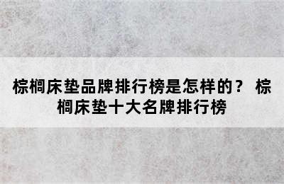 棕榈床垫品牌排行榜是怎样的？ 棕榈床垫十大名牌排行榜